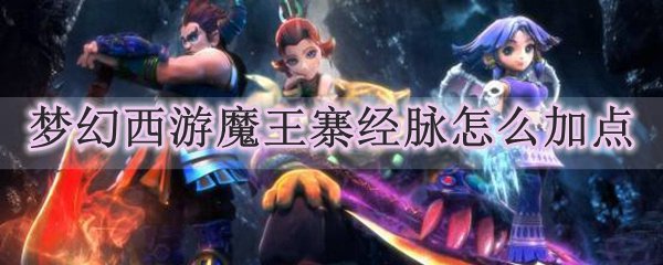 梦幻西游魔王寨经脉怎么加点