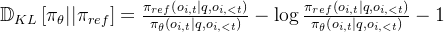 mathbb{D}_{K L}left[pi_{	heta}|| pi_{r e f}
ight]=frac{pi_{r e f}left(o_{i, t} mid q, o_{i,<t}
ight)}{pi_{	heta}left(o_{i, t} mid q, o_{i,<t}
ight)}-log frac{pi_{r e f}left(o_{i, t} mid q, o_{i,<t}
ight)}{pi_{	heta}left(o_{i, t} mid q, o_{i,<t}
ight)}-1
