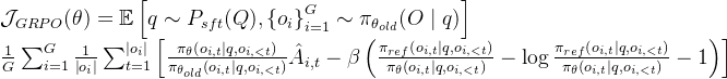 begin{array}{l} mathcal{J}_{G R P O}(	heta)=mathbb{E}left[q sim P_{s f t}(Q),left{o_{i}
ight}_{i=1}^{G} sim pi_{	heta_{o l d}}(O mid q)
ight] \ frac{1}{G} sum_{i=1}^{G} frac{1}{left|o_{i}
ight|} sum_{t=1}^{left|o_{i}
ight|}left[frac{pi_{	heta}left(o_{i, t} mid q, o_{i,<t}
ight)}{pi_{	heta_{o l d}}left(o_{i, t} mid q, o_{i,<t}
ight)} hat{A}_{i, t}-betaleft(frac{pi_{r e f}left(o_{i, t} mid q, o_{i,<t}
ight)}{pi_{	heta}left(o_{i, t} mid q, o_{i,<t}
ight)}-log frac{pi_{r e f}left(o_{i, t} mid q, o_{i,<t}
ight)}{pi_{	heta}left(o_{i, t} mid q, o_{i,<t}
ight)}-1
ight)
ight] end{array}