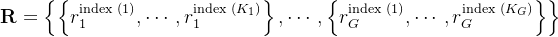mathbf{R}=left{left{r_{1}^{ ext {index }(1)}, cdots, r_{1}^{ ext {index }left(K_{1}
ight)}
ight}, cdots,left{r_{G}^{ ext {index }(1)}, cdots, r_{G}^{ ext {index }left(K_{G}
ight)}
ight}
ight}