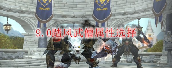 魔兽世界9.0踏风武僧属性选择